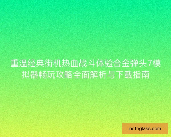 重温经典街机热血战斗体验合金弹头7模拟器畅玩攻略全面解析与下载指南