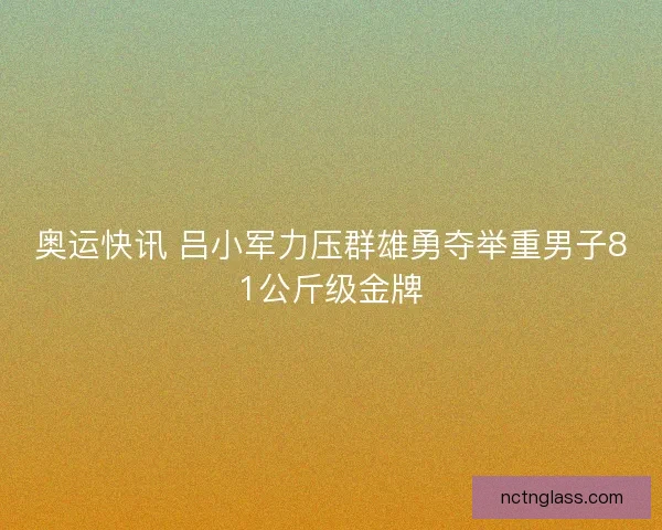 奥运快讯 吕小军力压群雄勇夺举重男子81公斤级金牌