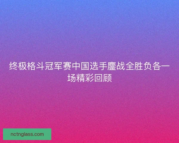 终极格斗冠军赛中国选手鏖战全胜负各一场精彩回顾