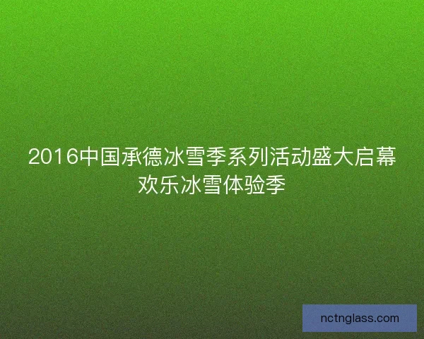 2016中国承德冰雪季系列活动盛大启幕欢乐冰雪体验季