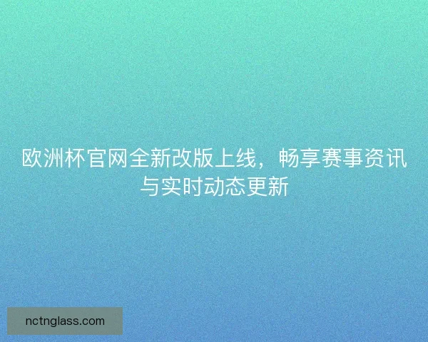 欧洲杯官网全新改版上线，畅享赛事资讯与实时动态更新