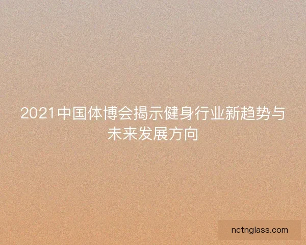 2021中国体博会揭示健身行业新趋势与未来发展方向
