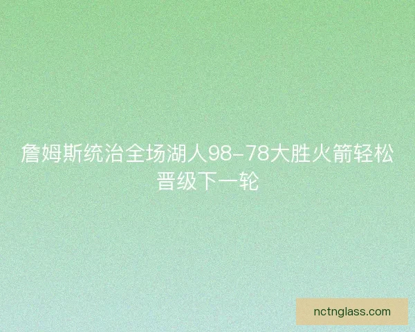 詹姆斯统治全场湖人98-78大胜火箭轻松晋级下一轮