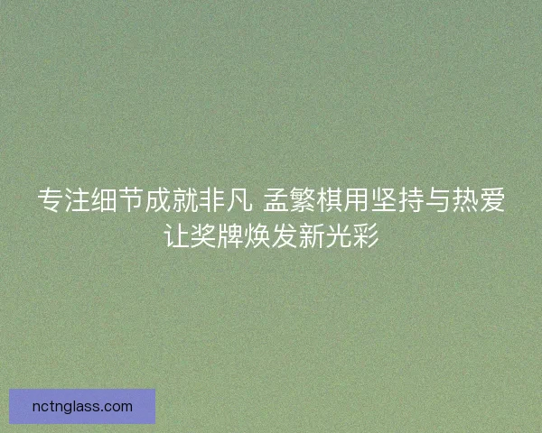 专注细节成就非凡 孟繁棋用坚持与热爱让奖牌焕发新光彩