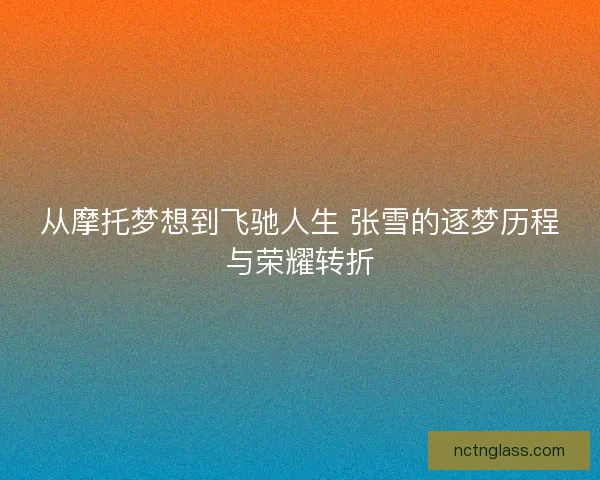 从摩托梦想到飞驰人生 张雪的逐梦历程与荣耀转折