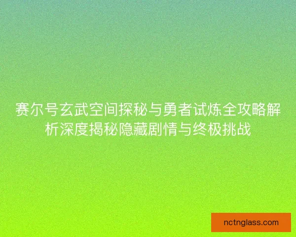 赛尔号玄武空间探秘与勇者试炼全攻略解析深度揭秘隐藏剧情与终极挑战