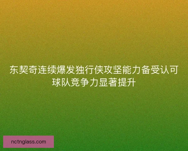 东契奇连续爆发独行侠攻坚能力备受认可球队竞争力显著提升