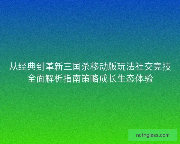 从经典到革新三国杀移动版玩法社交竞技全面解析指南策略成长生态体验