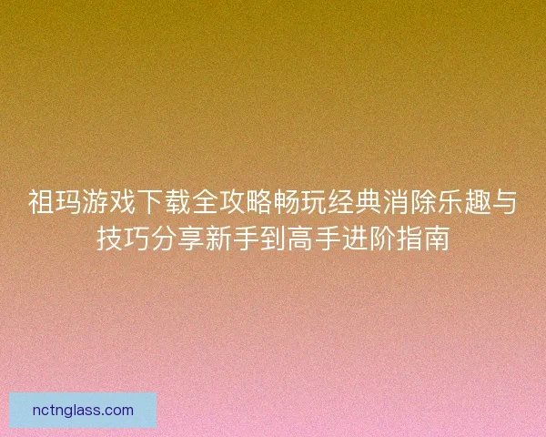祖玛游戏下载全攻略畅玩经典消除乐趣与技巧分享新手到高手进阶指南