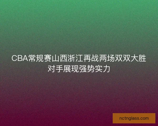 CBA常规赛山西浙江再战两场双双大胜对手展现强势实力