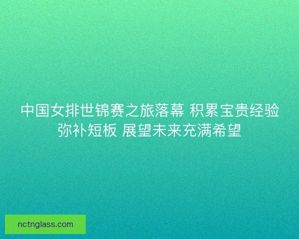 中国女排世锦赛之旅落幕 积累宝贵经验弥补短板 展望未来充满希望