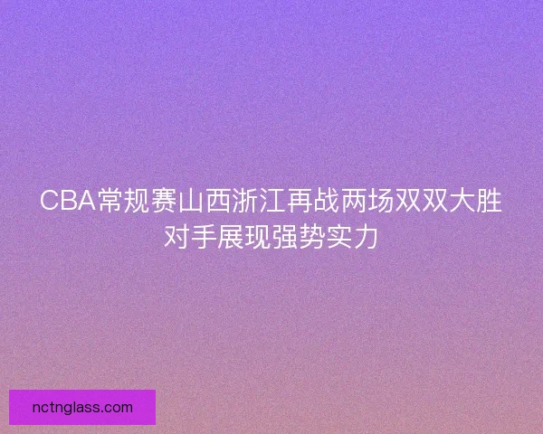 CBA常规赛山西浙江再战两场双双大胜对手展现强势实力